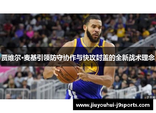 贾维尔·麦基引领防守协作与快攻封盖的全新战术理念 贾维尔·麦基引领防守协作与快攻封盖的全新战术理念