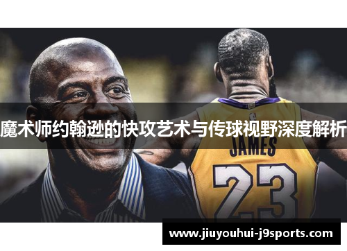 魔术师约翰逊的快攻艺术与传球视野深度解析 魔术师约翰逊的快攻艺术与传球视野深度解析