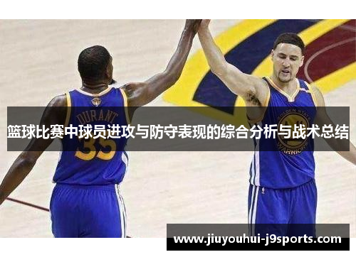 篮球比赛中球员进攻与防守表现的综合分析与战术总结 篮球比赛中球员进攻与防守表现的综合分析与战术总结