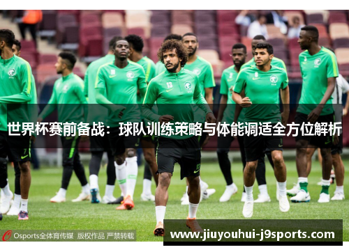 世界杯赛前备战:球队训练策略与体能调适全方位解析 世界杯赛前备战:球队训练策略与体能调适全方位解析