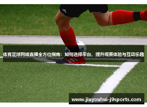 体育足球网络直播全方位指南:如何选择平台、提升观赛体验与互动乐趣 体育足球网络直播全方位指南:如何选择平台、提升观赛体验与互动乐趣