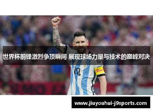 世界杯前锋激烈争顶瞬间 展现球场力量与技术的巅峰对决 世界杯前锋激烈争顶瞬间 展现球场力量与技术的巅峰对决