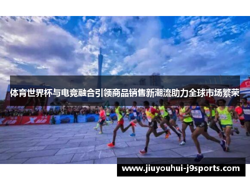 体育世界杯与电竞融合引领商品销售新潮流助力全球市场繁荣 体育世界杯与电竞融合引领商品销售新潮流助力全球市场繁荣