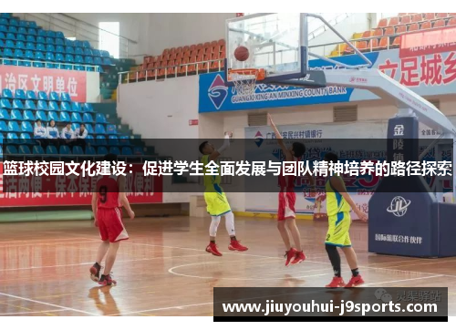 篮球校园文化建设：促进学生全面发展与团队精神培养的路径探索