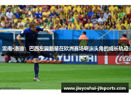 雷南·洛迪：巴西左翼新星在欧洲赛场崭露头角的成长轨迹