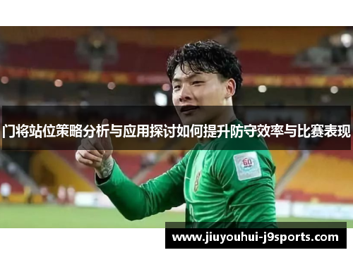 门将站位策略分析与应用探讨如何提升防守效率与比赛表现 门将站位策略分析与应用探讨如何提升防守效率与比赛表现