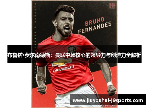 布鲁诺·费尔南德斯:曼联中场核心的领导力与创造力全解析 布鲁诺·费尔南德斯:曼联中场核心的领导力与创造力全解析