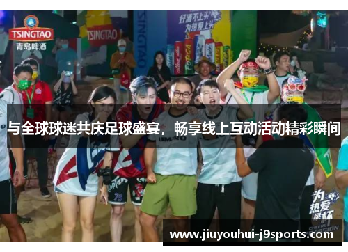 与全球球迷共庆足球盛宴,畅享线上互动活动精彩瞬间 与全球球迷共庆足球盛宴,畅享线上互动活动精彩瞬间