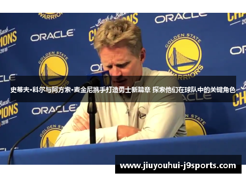 史蒂夫·科尔与阿方索·麦金尼携手打造勇士新篇章 探索他们在球队中的关键角色 史蒂夫·科尔与阿方索·麦金尼携手打造勇士新篇章 探索他们在球队中的关键角色