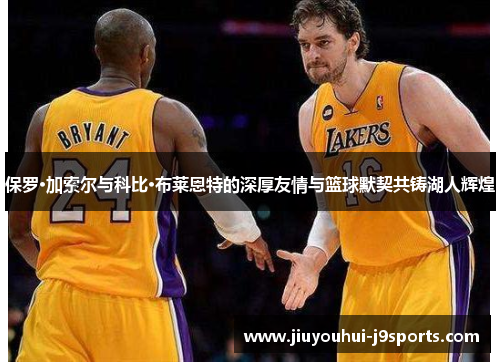 保罗·加索尔与科比·布莱恩特的深厚友情与篮球默契共铸湖人辉煌 保罗·加索尔与科比·布莱恩特的深厚友情与篮球默契共铸湖人辉煌