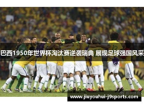 巴西1950年世界杯淘汰赛逆袭瑞典 展现足球强国风采 巴西1950年世界杯淘汰赛逆袭瑞典 展现足球强国风采