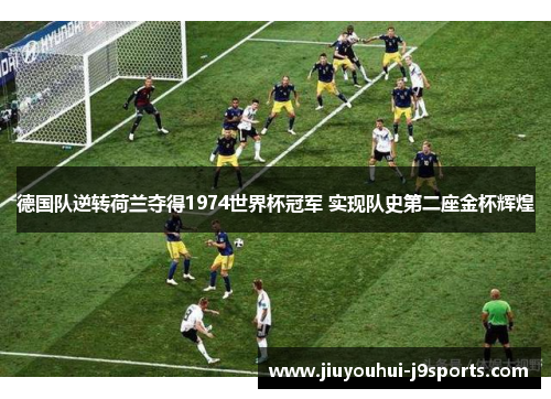德国队逆转荷兰夺得1974世界杯冠军 实现队史第二座金杯辉煌