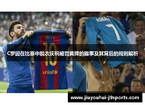 C罗因在比赛中脱衣庆祝被罚黄牌的趣事及其背后的规则解析