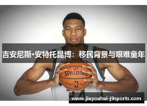 吉安尼斯·安特托昆博:移民背景与艰难童年 吉安尼斯·安特托昆博:移民背景与艰难童年
