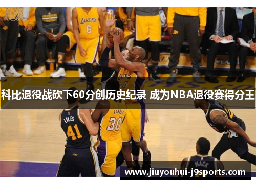 科比退役战砍下60分创历史纪录 成为NBA退役赛得分王