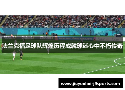 法兰克福足球队辉煌历程成就球迷心中不朽传奇 法兰克福足球队辉煌历程成就球迷心中不朽传奇