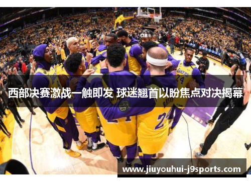 西部决赛激战一触即发 球迷翘首以盼焦点对决揭幕 西部决赛激战一触即发 球迷翘首以盼焦点对决揭幕