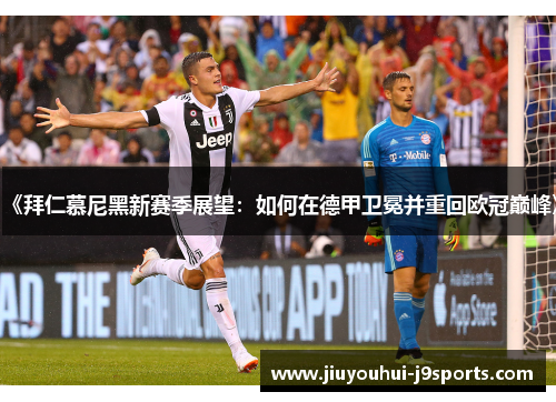 《拜仁慕尼黑新赛季展望:如何在德甲卫冕并重回欧冠巅峰》 《拜仁慕尼黑新赛季展望:如何在德甲卫冕并重回欧冠巅峰》