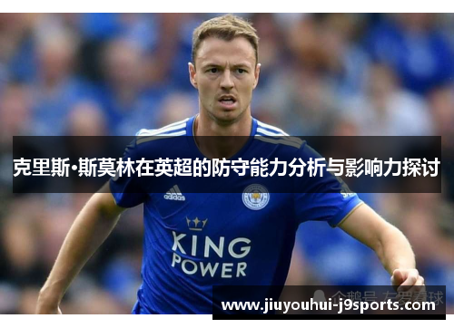 克里斯·斯莫林在英超的防守能力分析与影响力探讨 克里斯·斯莫林在英超的防守能力分析与影响力探讨