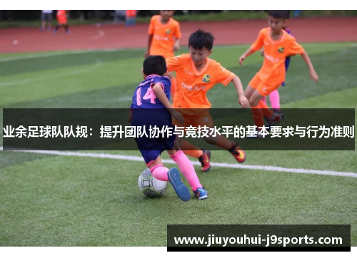 业余足球队队规:提升团队协作与竞技水平的基本要求与行为准则 业余足球队队规:提升团队协作与竞技水平的基本要求与行为准则