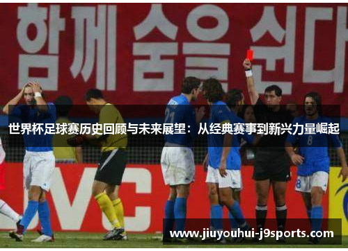 世界杯足球赛历史回顾与未来展望:从经典赛事到新兴力量崛起 世界杯足球赛历史回顾与未来展望:从经典赛事到新兴力量崛起