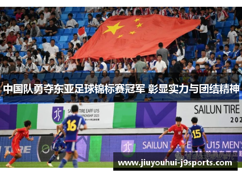 中国队勇夺东亚足球锦标赛冠军 彰显实力与团结精神 中国队勇夺东亚足球锦标赛冠军 彰显实力与团结精神