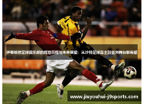 伊蒂哈德足球俱乐部的辉煌历程与未来展望:从沙特足球霸主到亚洲舞台新希望 伊蒂哈德足球俱乐部的辉煌历程与未来展望:从沙特足球霸主到亚洲舞台新希望