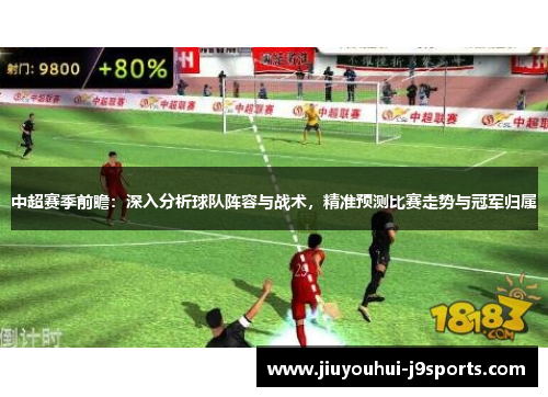 中超赛季前瞻:深入分析球队阵容与战术,精准预测比赛走势与冠军归属 中超赛季前瞻:深入分析球队阵容与战术,精准预测比赛走势与冠军归属
