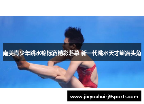 南美青少年跳水锦标赛精彩落幕 新一代跳水天才崭露头角 南美青少年跳水锦标赛精彩落幕 新一代跳水天才崭露头角