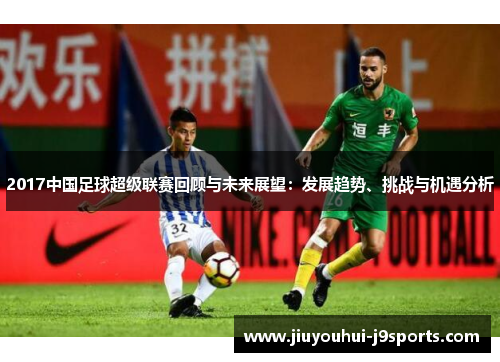 2017中国足球超级联赛回顾与未来展望:发展趋势、挑战与机遇分析 2017中国足球超级联赛回顾与未来展望:发展趋势、挑战与机遇分析