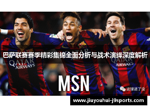 巴萨联赛赛季精彩集锦全面分析与战术演绎深度解析