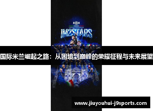国际米兰崛起之路：从困境到巅峰的荣耀征程与未来展望