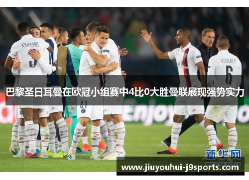巴黎圣日耳曼在欧冠小组赛中4比0大胜曼联展现强势实力 巴黎圣日耳曼在欧冠小组赛中4比0大胜曼联展现强势实力