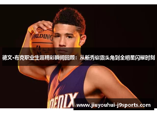 德文·布克职业生涯精彩瞬间回顾:从新秀崭露头角到全明星闪耀时刻 德文·布克职业生涯精彩瞬间回顾:从新秀崭露头角到全明星闪耀时刻