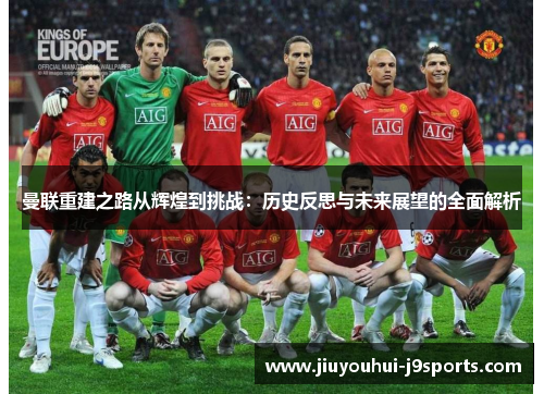 曼联重建之路从辉煌到挑战:历史反思与未来展望的全面解析 曼联重建之路从辉煌到挑战:历史反思与未来展望的全面解析
