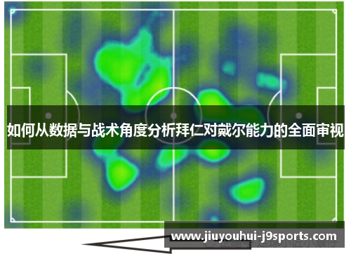 如何从数据与战术角度分析拜仁对戴尔能力的全面审视