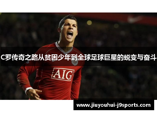 C罗传奇之路从贫困少年到全球足球巨星的蜕变与奋斗 C罗传奇之路从贫困少年到全球足球巨星的蜕变与奋斗