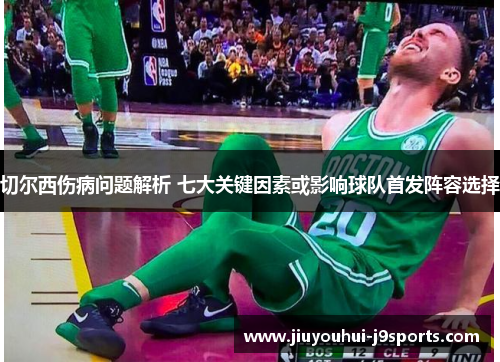 切尔西伤病问题解析 七大关键因素或影响球队首发阵容选择