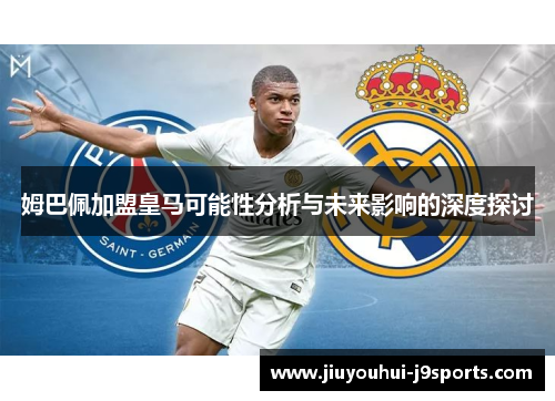 姆巴佩加盟皇马可能性分析与未来影响的深度探讨