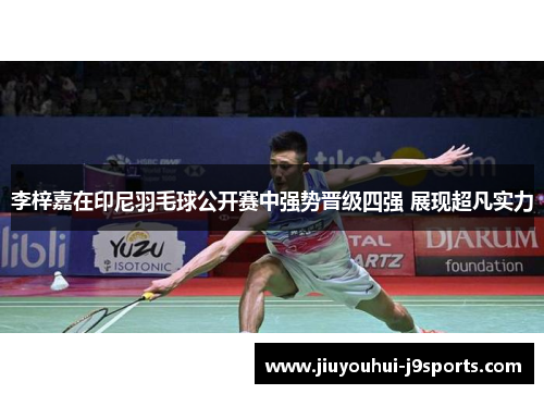 李梓嘉在印尼羽毛球公开赛中强势晋级四强 展现超凡实力 李梓嘉在印尼羽毛球公开赛中强势晋级四强 展现超凡实力