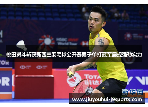桃田贤斗斩获新西兰羽毛球公开赛男子单打冠军展现强劲实力