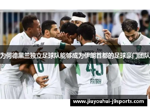 为何德黑兰独立足球队能够成为伊朗首都的足球豪门团队 为何德黑兰独立足球队能够成为伊朗首都的足球豪门团队