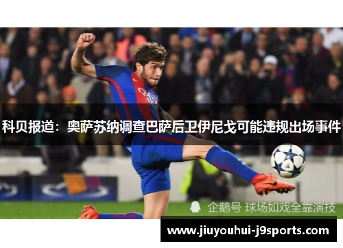 科贝报道:奥萨苏纳调查巴萨后卫伊尼戈可能违规出场事件 科贝报道:奥萨苏纳调查巴萨后卫伊尼戈可能违规出场事件