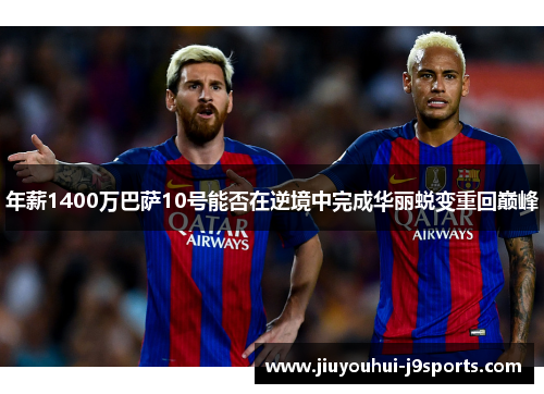 年薪1400万巴萨10号能否在逆境中完成华丽蜕变重回巅峰