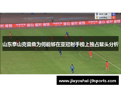 山东泰山克雷桑为何能够在亚冠射手榜上独占鳌头分析 山东泰山克雷桑为何能够在亚冠射手榜上独占鳌头分析