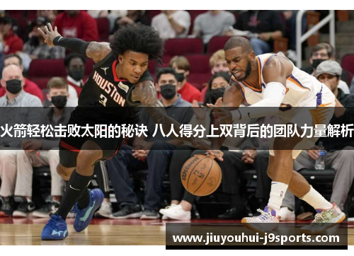 火箭轻松击败太阳的秘诀 八人得分上双背后的团队力量解析 火箭轻松击败太阳的秘诀 八人得分上双背后的团队力量解析