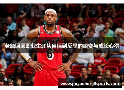 老詹回顾职业生涯从自信到反思的蜕变与成长心得 老詹回顾职业生涯从自信到反思的蜕变与成长心得