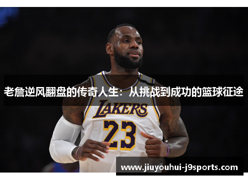 老詹逆风翻盘的传奇人生:从挑战到成功的篮球征途 老詹逆风翻盘的传奇人生:从挑战到成功的篮球征途