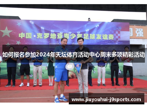 如何报名参加2024年天坛体育活动中心周末多项精彩活动 如何报名参加2024年天坛体育活动中心周末多项精彩活动