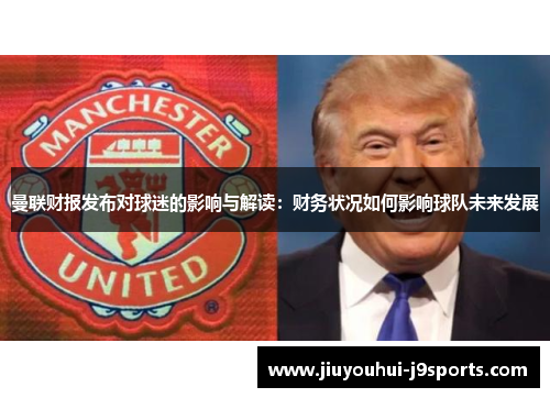 曼联财报发布对球迷的影响与解读:财务状况如何影响球队未来发展 曼联财报发布对球迷的影响与解读:财务状况如何影响球队未来发展